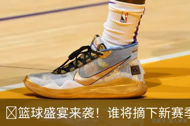 🏀篮球盛宴来袭！谁将摘下新赛季的No.7之星？